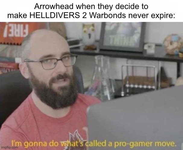 When you decide not to exploit gamers | Arrowhead when they decide to make HELLDIVERS 2 Warbonds never expire: | image tagged in pro gamer move | made w/ Imgflip meme maker