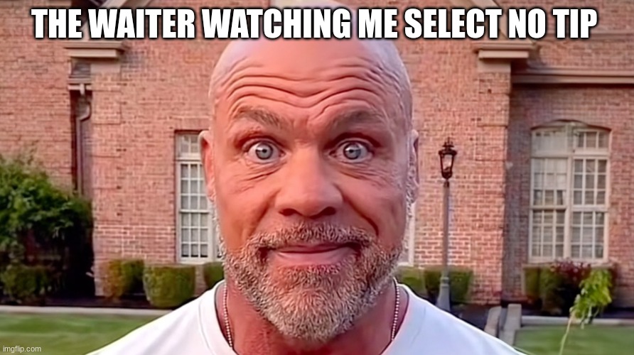 I usually tip | THE WAITER WATCHING ME SELECT NO TIP | image tagged in kurt angle stare | made w/ Imgflip meme maker
