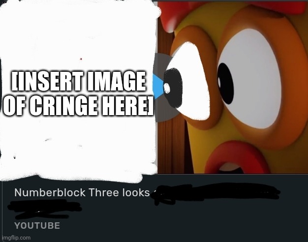 Three looks at the cringe things | [INSERT IMAGE OF CRINGE HERE] | image tagged in numberblocks,templates | made w/ Imgflip meme maker