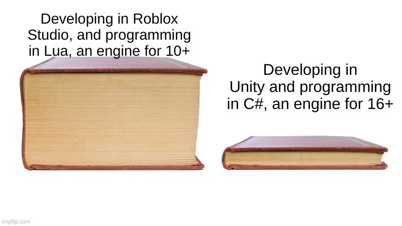Unity is so much easier tho | Developing in Roblox Studio, and programming in Lua, an engine for 10+; Developing in Unity and programming in C#, an engine for 16+ | image tagged in long book vs short book | made w/ Imgflip meme maker