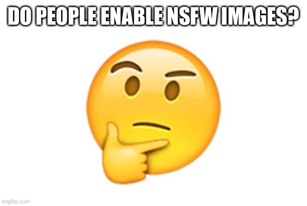 Idk actully | DO PEOPLE ENABLE NSFW IMAGES? | image tagged in thinking emoji | made w/ Imgflip meme maker