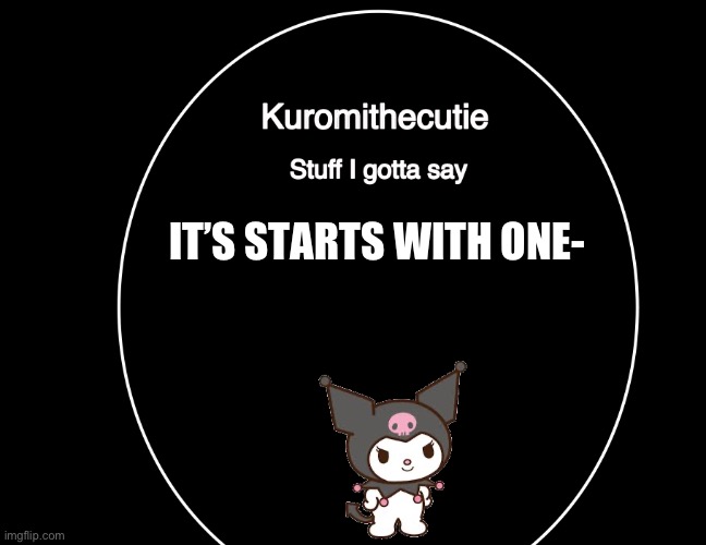 Kuromithecuties announcement temp | IT’S STARTS WITH ONE- | image tagged in kuromithecuties announcement temp,the end | made w/ Imgflip meme maker