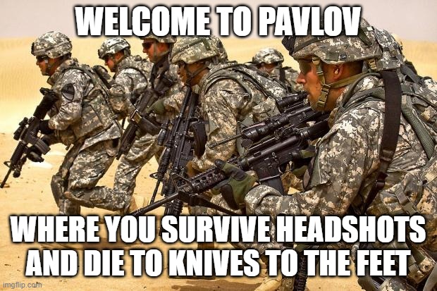 Name go here. | WELCOME TO PAVLOV; WHERE YOU SURVIVE HEADSHOTS AND DIE TO KNIVES TO THE FEET | image tagged in gaming,vr,pavlov shack,pavlov vr,vr gaming | made w/ Imgflip meme maker