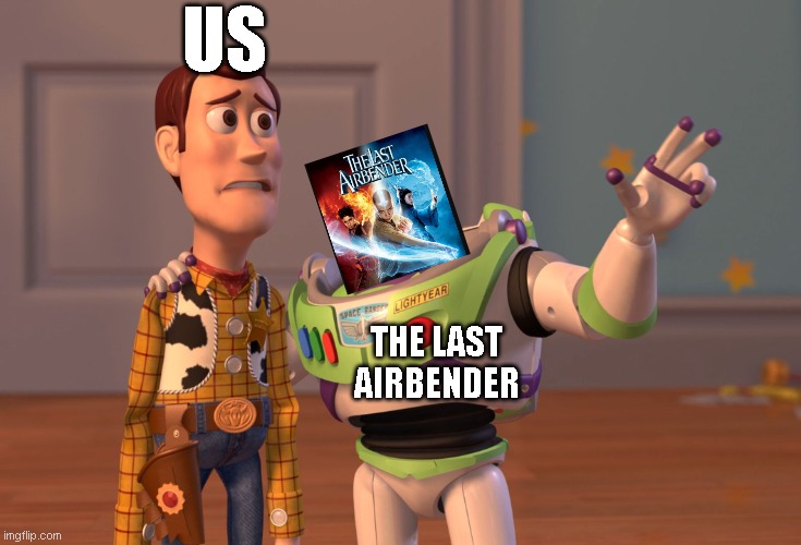 X, X Everywhere | US; THE LAST AIRBENDER | image tagged in memes,x x everywhere,the last airbender,avatar the last airbender,toy story,funny | made w/ Imgflip meme maker