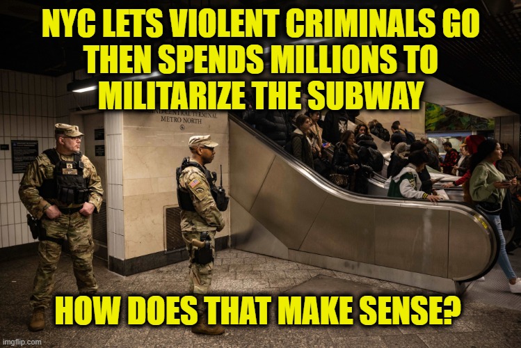 More Leftist Logic | NYC LETS VIOLENT CRIMINALS GO
THEN SPENDS MILLIONS TO
MILITARIZE THE SUBWAY; HOW DOES THAT MAKE SENSE? | image tagged in leftists | made w/ Imgflip meme maker