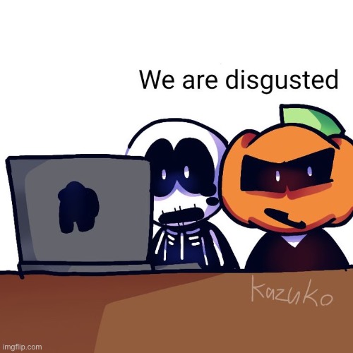 We are disgusted | image tagged in we are disgusted | made w/ Imgflip meme maker