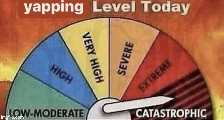 yapping level today | image tagged in yapping level today | made w/ Imgflip meme maker