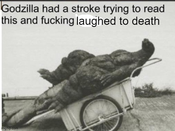 Godzilla | laughed to death | image tagged in godzilla | made w/ Imgflip meme maker