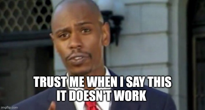 Dave chappelle | TRUST ME WHEN I SAY THIS
IT DOESN'T WORK | image tagged in dave chappelle | made w/ Imgflip meme maker