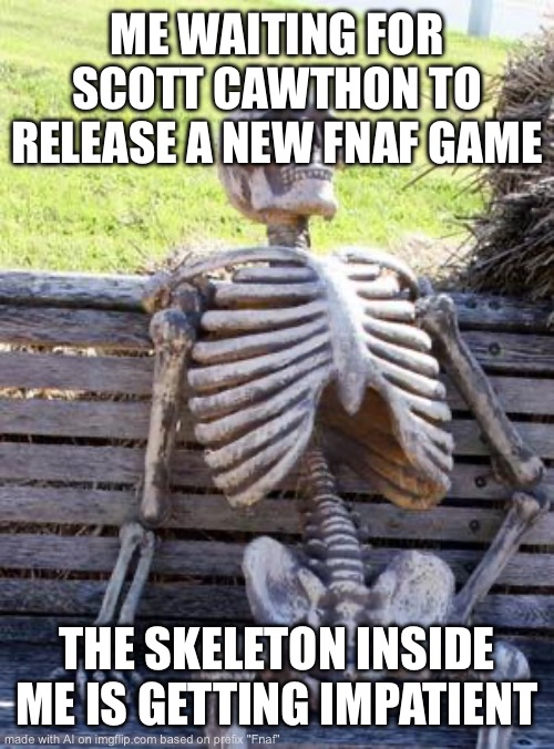 Waiting Skeleton Meme | ME WAITING FOR SCOTT CAWTHON TO RELEASE A NEW FNAF GAME; THE SKELETON INSIDE ME IS GETTING IMPATIENT | image tagged in memes,waiting skeleton | made w/ Imgflip meme maker