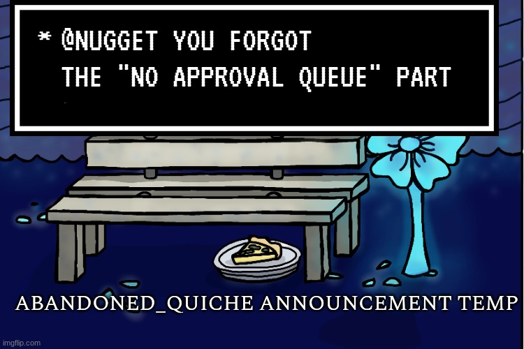 abandoned_quiche announcement temp | @NUGGET YOU FORGOT THE "NO APPROVAL QUEUE" PART | image tagged in abandoned_quiche announcement temp | made w/ Imgflip meme maker