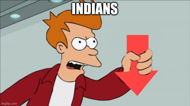 Shut Up and Take My Downvote | INDIANS | image tagged in shut up and take my downvote | made w/ Imgflip meme maker