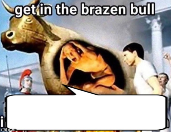 get in the brazen bull | image tagged in get in the brazen bull | made w/ Imgflip meme maker