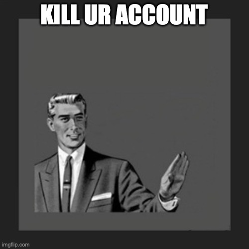 Kill Yourself Guy Meme | KILL UR ACCOUNT | image tagged in memes,kill yourself guy | made w/ Imgflip meme maker
