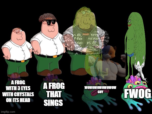 peter evolution | WOWOWOWOWOWOW GUY; FWOG; A FROG WITH 3 EYES WITH CRYSTALS ON ITS HEAD; A FROG THAT SINGS | image tagged in family guy,my singing monsters,expanding brain | made w/ Imgflip meme maker