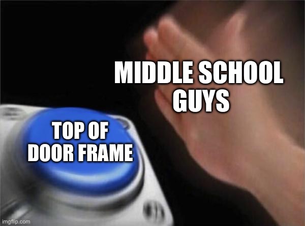 Blank Nut Button Meme | MIDDLE SCHOOL 

GUYS; TOP OF DOOR FRAME | image tagged in memes,blank nut button | made w/ Imgflip meme maker