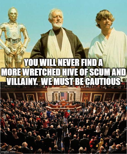YOU WILL NEVER FIND A MORE WRETCHED HIVE OF SCUM AND VILLAINY.  WE MUST BE CAUTIOUS | image tagged in you will never find more wretched hive of scum and villainy,congress | made w/ Imgflip meme maker
