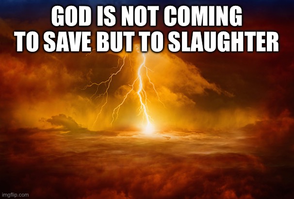 wrath of god | GOD IS NOT COMING TO SAVE BUT TO SLAUGHTER | image tagged in wrath of god | made w/ Imgflip meme maker