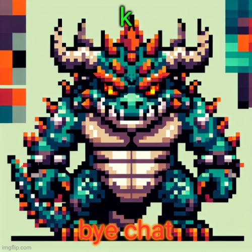 Bowser's AI template | k; bye chat | image tagged in bowser's ai template | made w/ Imgflip meme maker