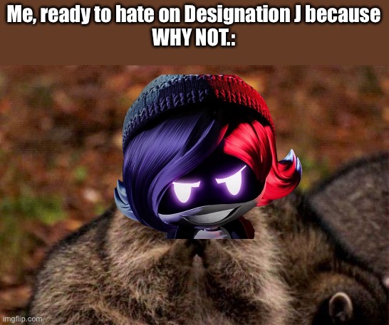EHeheh | Me, ready to hate on Designation J because
WHY NOT.: | image tagged in memes,evil plotting raccoon,murder drones | made w/ Imgflip meme maker