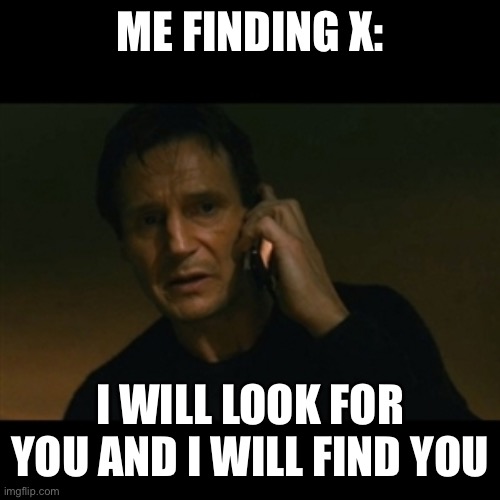 Liam Neeson Taken Meme | ME FINDING X: I WILL LOOK FOR YOU AND I WILL FIND YOU | image tagged in memes,liam neeson taken | made w/ Imgflip meme maker