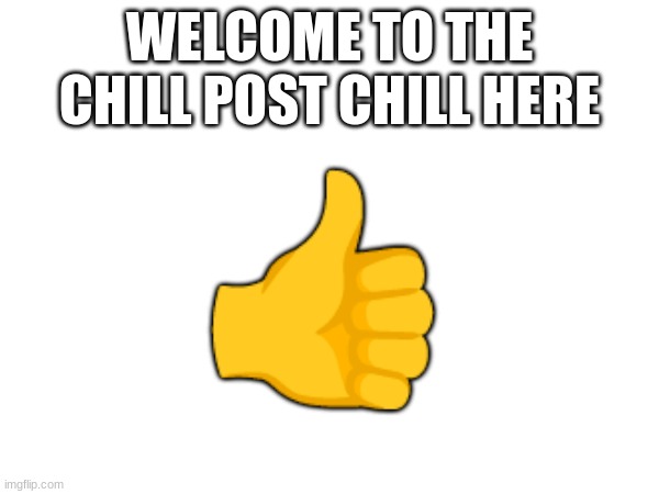 m | WELCOME TO THE CHILL POST CHILL HERE; 👍 | image tagged in m | made w/ Imgflip meme maker