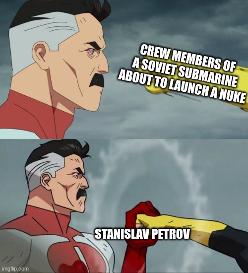 He saved the world | CREW MEMBERS OF A SOVIET SUBMARINE ABOUT TO LAUNCH A NUKE; STANISLAV PETROV | image tagged in omni man blocks punch | made w/ Imgflip meme maker
