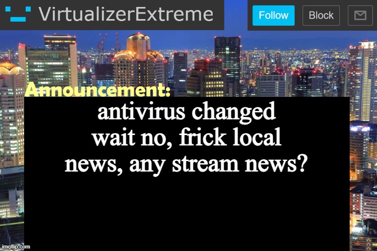 Virtualizer Updated Announcement | antivirus changed
wait no, frick local news, any stream news? | image tagged in virtualizer updated announcement | made w/ Imgflip meme maker