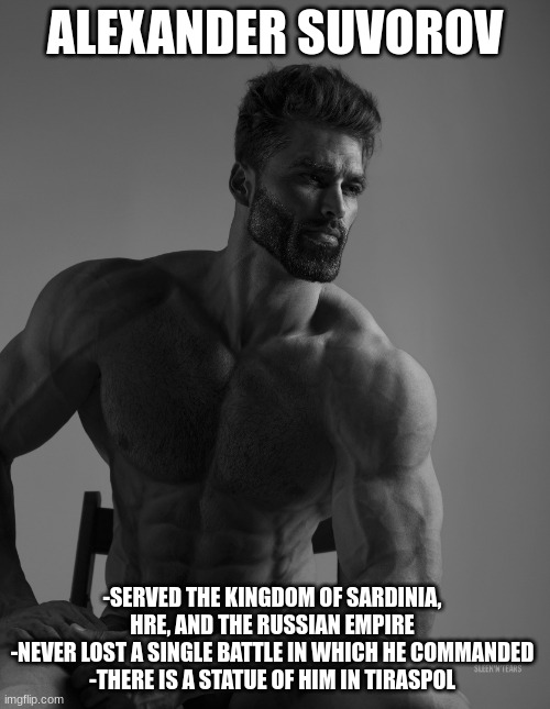 Alexander Suvarov | ALEXANDER SUVOROV; -SERVED THE KINGDOM OF SARDINIA, HRE, AND THE RUSSIAN EMPIRE
-NEVER LOST A SINGLE BATTLE IN WHICH HE COMMANDED
-THERE IS A STATUE OF HIM IN TIRASPOL | image tagged in giga chad | made w/ Imgflip meme maker