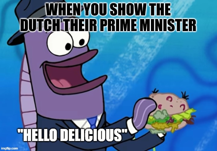 They ate him | WHEN YOU SHOW THE DUTCH THEIR PRIME MINISTER | image tagged in hello delicious | made w/ Imgflip meme maker
