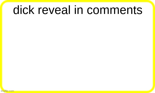 mod note: what if… / another note from the same mod: i’ve made a severe and continuous lapse in my judgment | dick reveal in comments | image tagged in yellow box | made w/ Imgflip meme maker