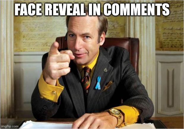 Better call saul | FACE REVEAL IN COMMENTS | image tagged in better call saul | made w/ Imgflip meme maker