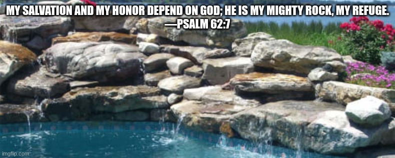 MY SALVATION AND MY HONOR DEPEND ON GOD; HE IS MY MIGHTY ROCK, MY REFUGE.
—PSALM 62:7 | made w/ Imgflip meme maker