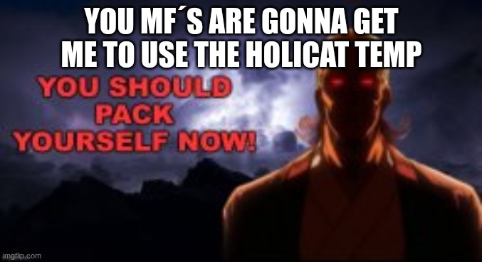 m | YOU MF´S ARE GONNA GET ME TO USE THE HOLICAT TEMP | image tagged in m | made w/ Imgflip meme maker