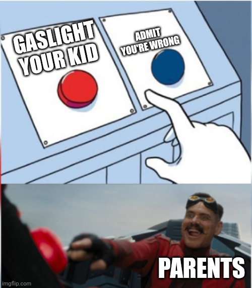 It isn't just me, right? | ADMIT YOU'RE WRONG; GASLIGHT YOUR KID; PARENTS | image tagged in robotnik pressing red button,parents | made w/ Imgflip meme maker