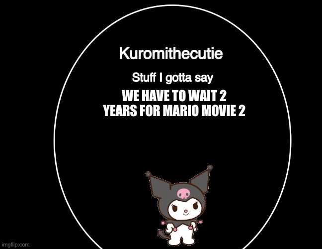 Kuromithecuties announcement temp | WE HAVE TO WAIT 2 YEARS FOR MARIO MOVIE 2 | image tagged in kuromithecuties announcement temp | made w/ Imgflip meme maker