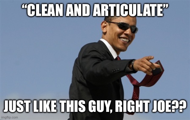Cool Obama Meme | “CLEAN AND ARTICULATE” JUST LIKE THIS GUY, RIGHT JOE?? | image tagged in memes,cool obama | made w/ Imgflip meme maker
