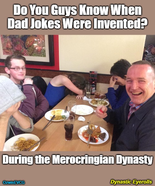 Insider Information About Dad Jokes | Do You Guys Know When Dad Jokes Were Invented? During the Merocringian Dynasty; Dynastic Eyerolls; OzwinEVCG | image tagged in dad joke meme,alternative facts,puns,family life,life lessons,insider information | made w/ Imgflip meme maker