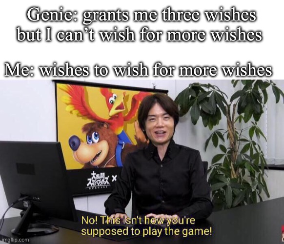 I need a good title | Genie: grants me three wishes but I can’t wish for more wishes; Me: wishes to wish for more wishes | image tagged in no this isn't how you're supposed to play the game | made w/ Imgflip meme maker