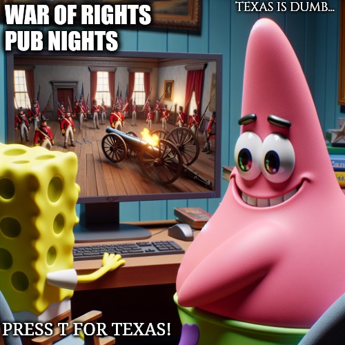 Sandy Squirrel Approves | TEXAS IS DUMB... WAR OF RIGHTS 
PUB NIGHTS; PRESS T FOR TEXAS! | image tagged in pc gaming,video games,online gaming | made w/ Imgflip meme maker