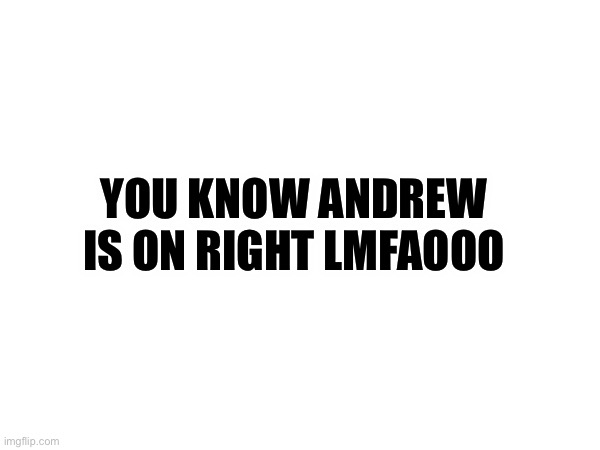 Funny | YOU KNOW ANDREW IS ON RIGHT LMFAOOO | made w/ Imgflip meme maker