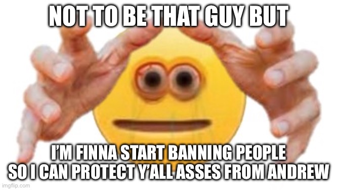 It’ll only be 2 hour ban | NOT TO BE THAT GUY BUT; I’M FINNA START BANNING PEOPLE SO I CAN PROTECT Y’ALL ASSES FROM ANDREW | image tagged in vibe check | made w/ Imgflip meme maker