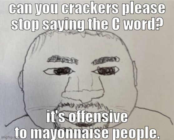 kaney | can you crackers please stop saying the C word? it's offensive to mayonnaise people. | image tagged in kaney | made w/ Imgflip meme maker