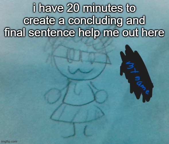 i promise to do some silly drawings :3 | i have 20 minutes to create a concluding and final sentence help me out here | image tagged in bda neko arc | made w/ Imgflip meme maker