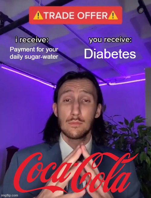 Read the fine print | Payment for your daily sugar-water; Diabetes | image tagged in trade offer,memes,coca cola,diabetes,sugar water | made w/ Imgflip meme maker