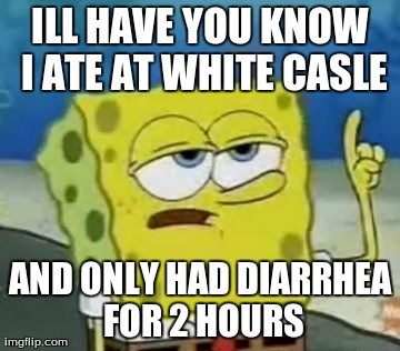 I'll Have You Know Spongebob | ILL HAVE YOU KNOW I ATE AT WHITE CASLE AND ONLY HAD DIARRHEA FOR 2 HOURS | image tagged in memes,ill have you know spongebob | made w/ Imgflip meme maker