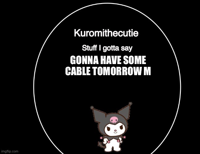 Kuromithecuties announcement temp | GONNA HAVE SOME CABLE TOMORROW M | image tagged in kuromithecuties announcement temp | made w/ Imgflip meme maker