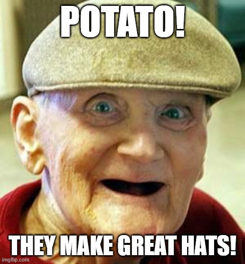 But seriously what else could it be? | POTATO! THEY MAKE GREAT HATS! | image tagged in angry old man,memes,potato,hat | made w/ Imgflip meme maker