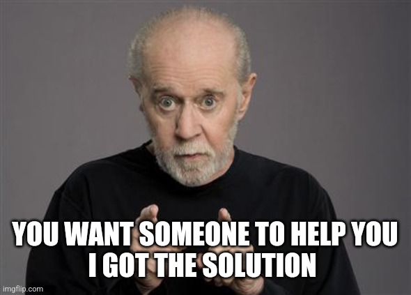 George Carlin | YOU WANT SOMEONE TO HELP YOU
I GOT THE SOLUTION | image tagged in george carlin | made w/ Imgflip meme maker