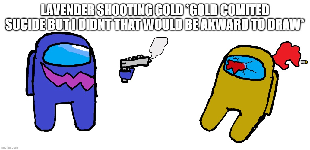 LAVENDER SHOOTING GOLD *GOLD COMITED SUCIDE BUT I DIDNT THAT WOULD BE AKWARD TO DRAW* | made w/ Imgflip meme maker
